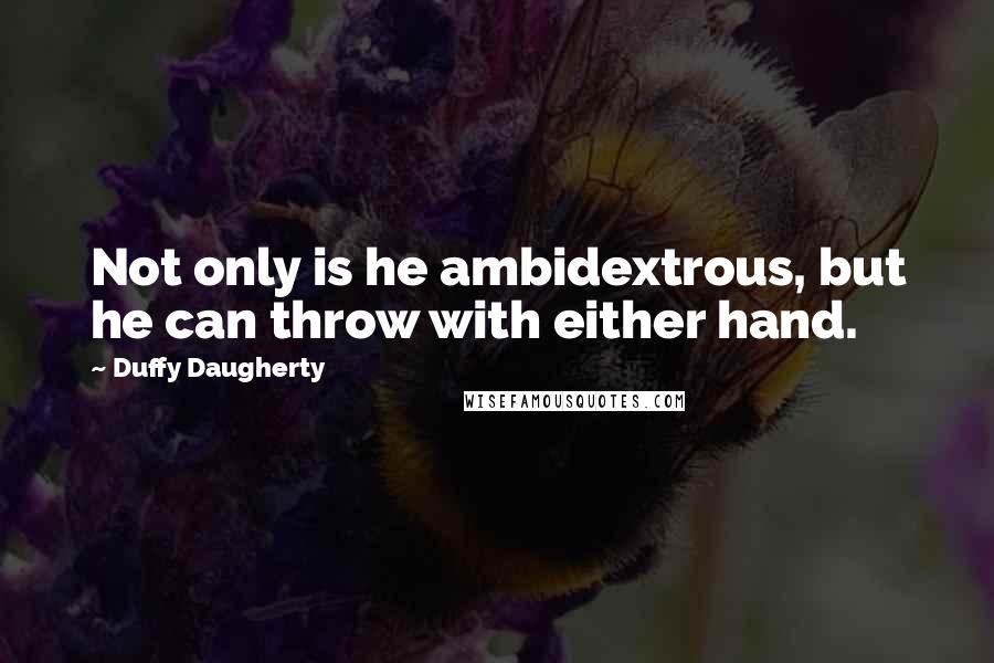 Duffy Daugherty Quotes: Not only is he ambidextrous, but he can throw with either hand.