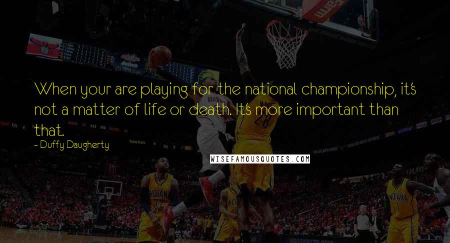 Duffy Daugherty Quotes: When your are playing for the national championship, it's not a matter of life or death. It's more important than that.