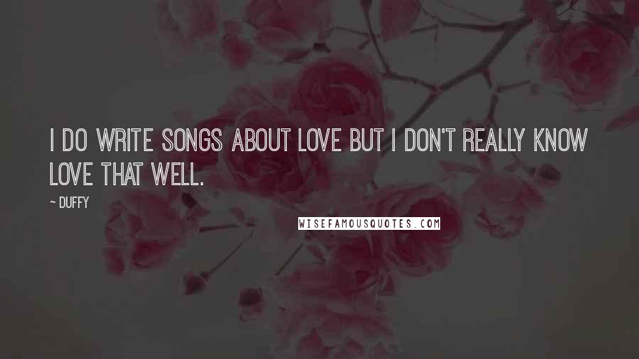 Duffy Quotes: I do write songs about love but I don't really know love that well.