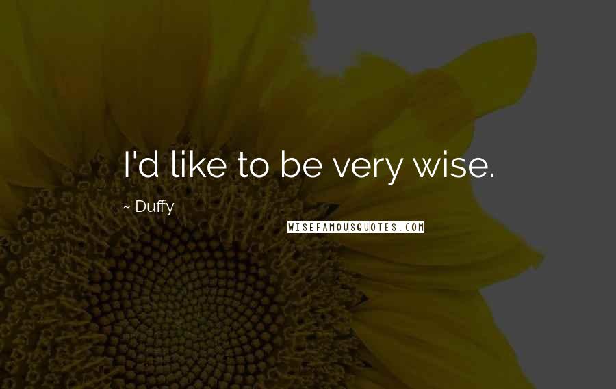 Duffy Quotes: I'd like to be very wise.