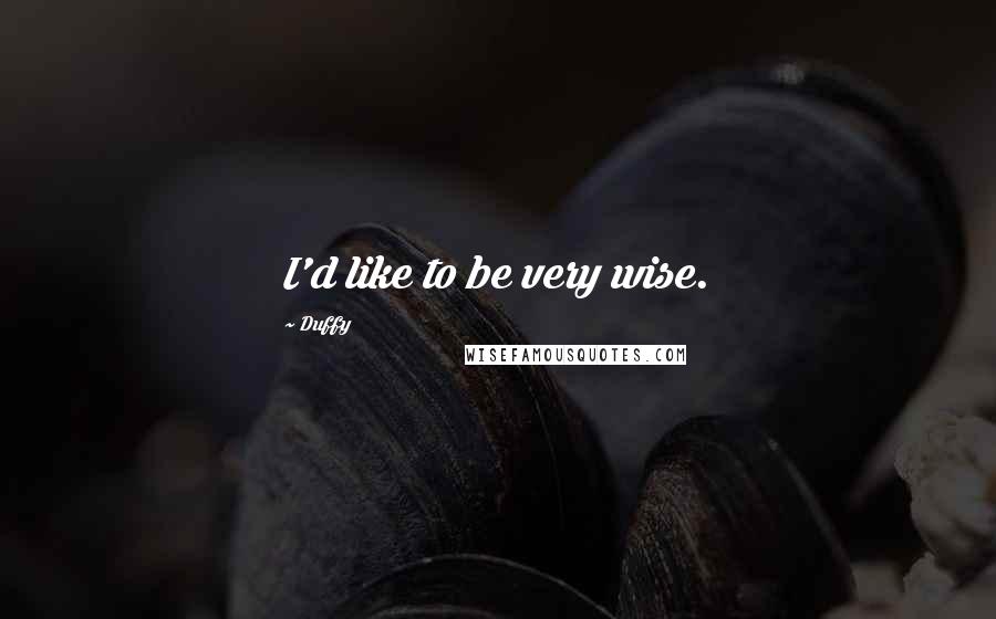 Duffy Quotes: I'd like to be very wise.