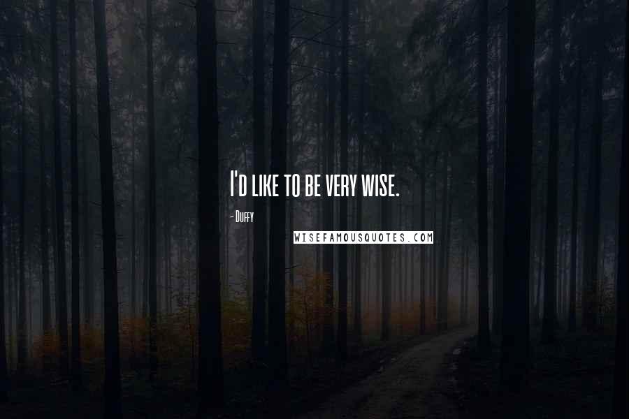 Duffy Quotes: I'd like to be very wise.