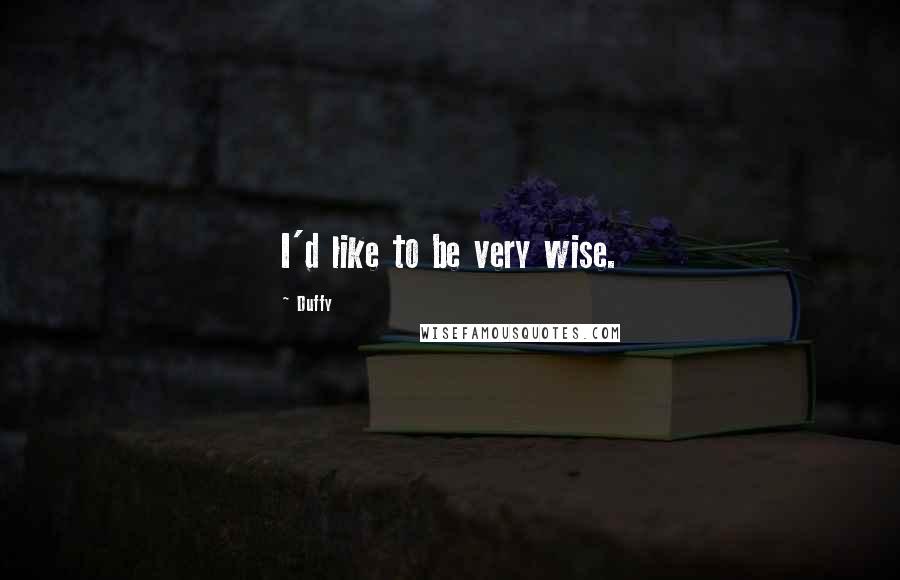 Duffy Quotes: I'd like to be very wise.