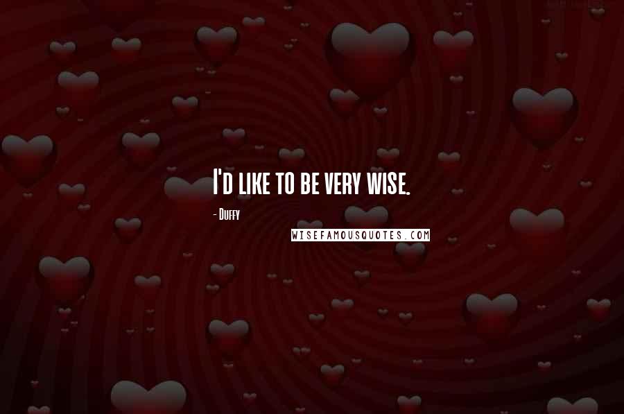 Duffy Quotes: I'd like to be very wise.