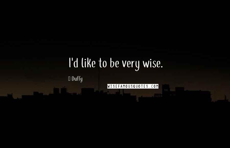 Duffy Quotes: I'd like to be very wise.
