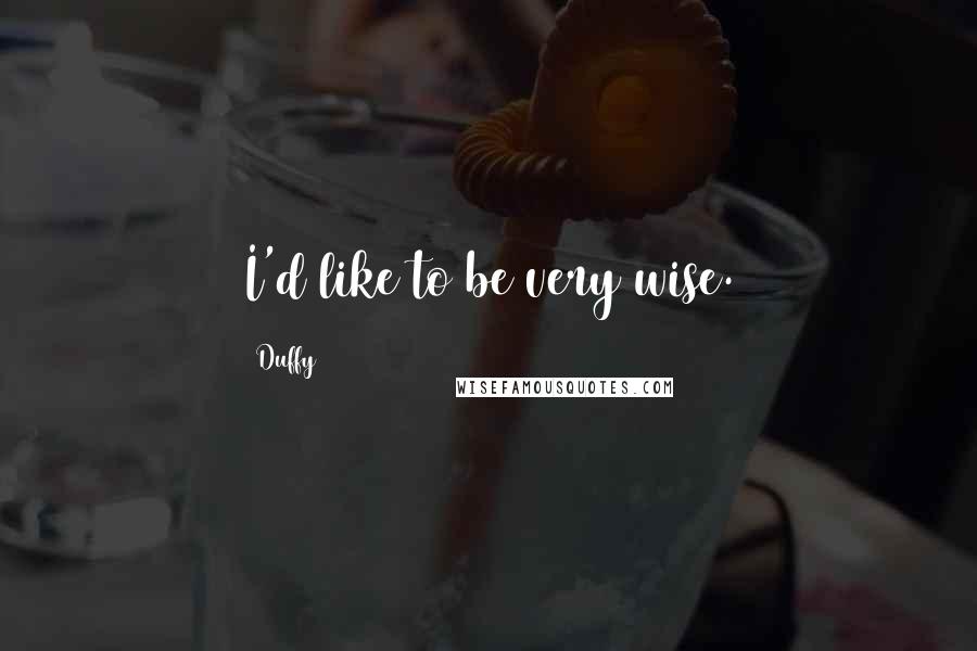 Duffy Quotes: I'd like to be very wise.