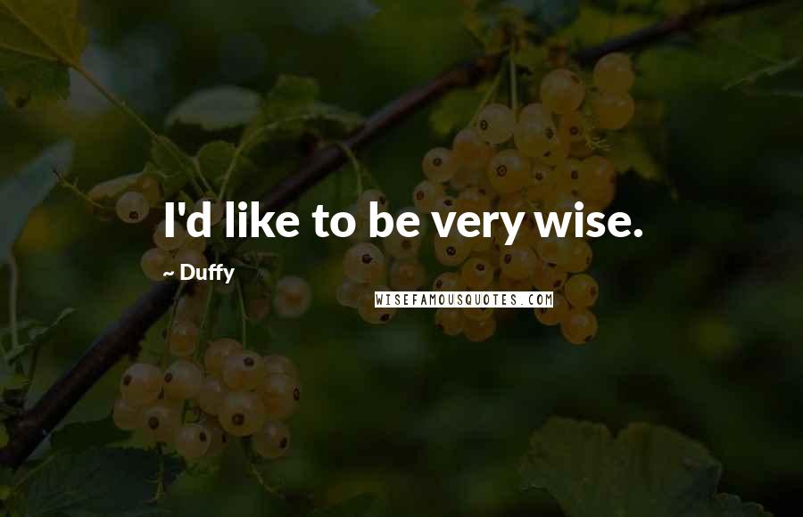 Duffy Quotes: I'd like to be very wise.