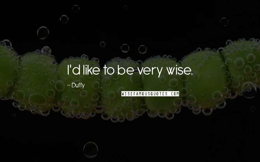 Duffy Quotes: I'd like to be very wise.