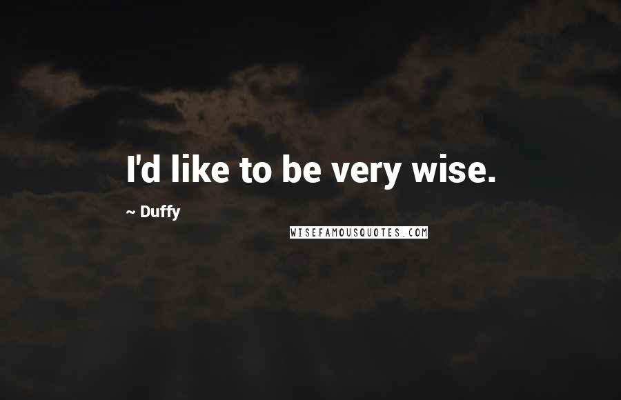 Duffy Quotes: I'd like to be very wise.