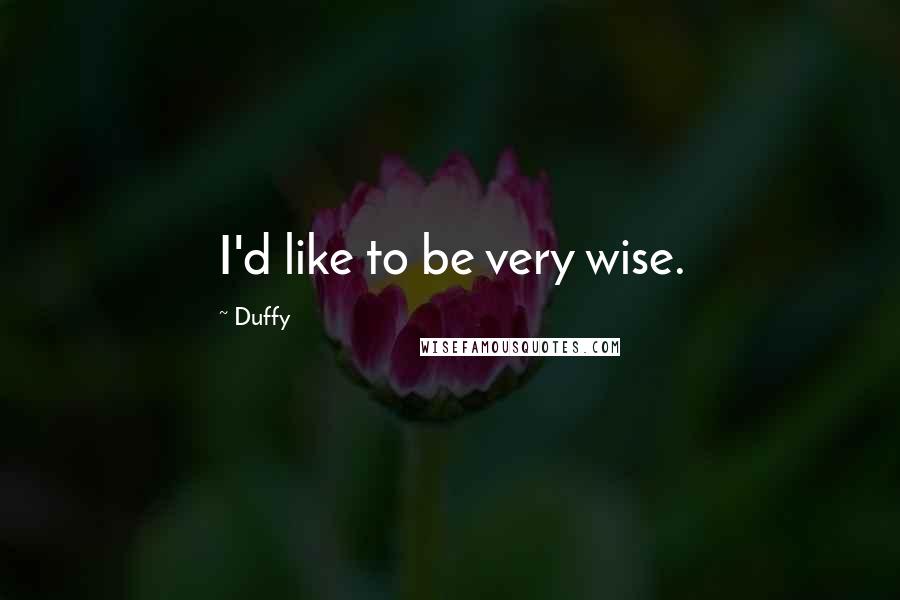 Duffy Quotes: I'd like to be very wise.