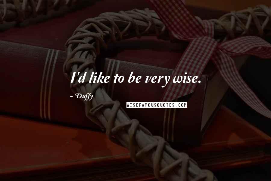 Duffy Quotes: I'd like to be very wise.