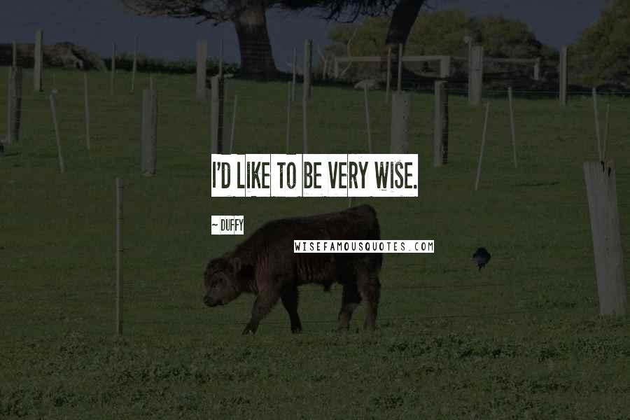 Duffy Quotes: I'd like to be very wise.