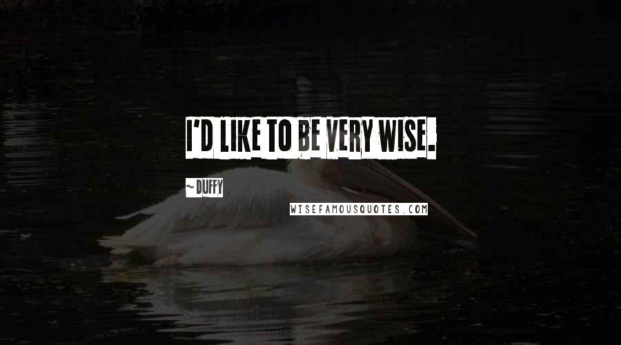 Duffy Quotes: I'd like to be very wise.