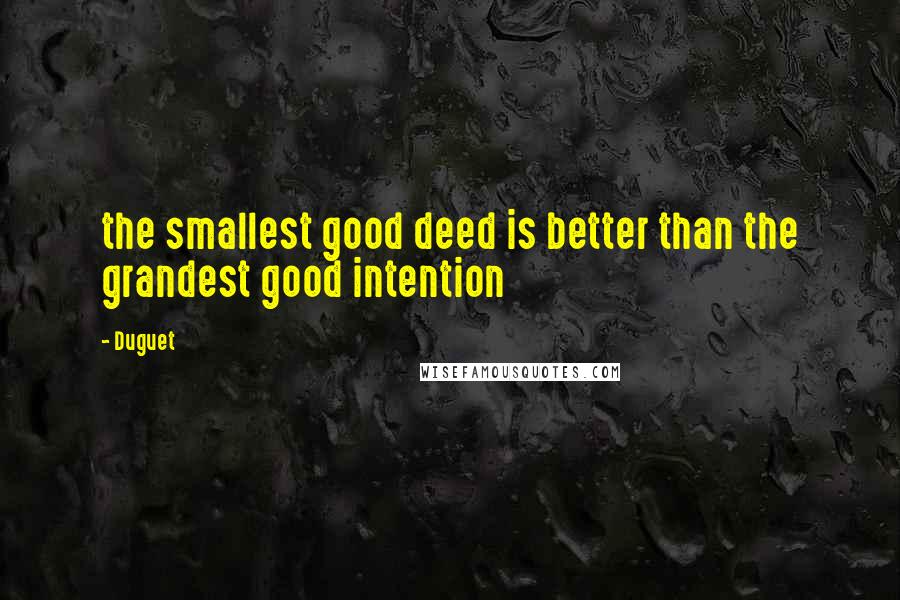 Duguet Quotes: the smallest good deed is better than the grandest good intention