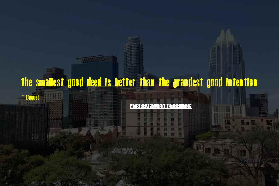 Duguet Quotes: the smallest good deed is better than the grandest good intention