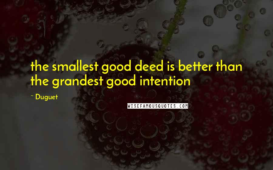 Duguet Quotes: the smallest good deed is better than the grandest good intention