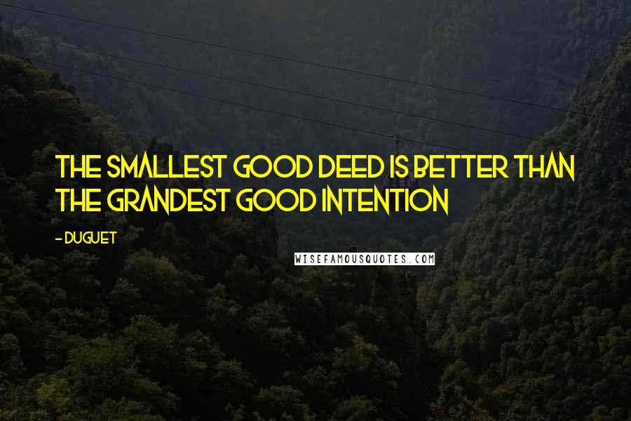 Duguet Quotes: the smallest good deed is better than the grandest good intention