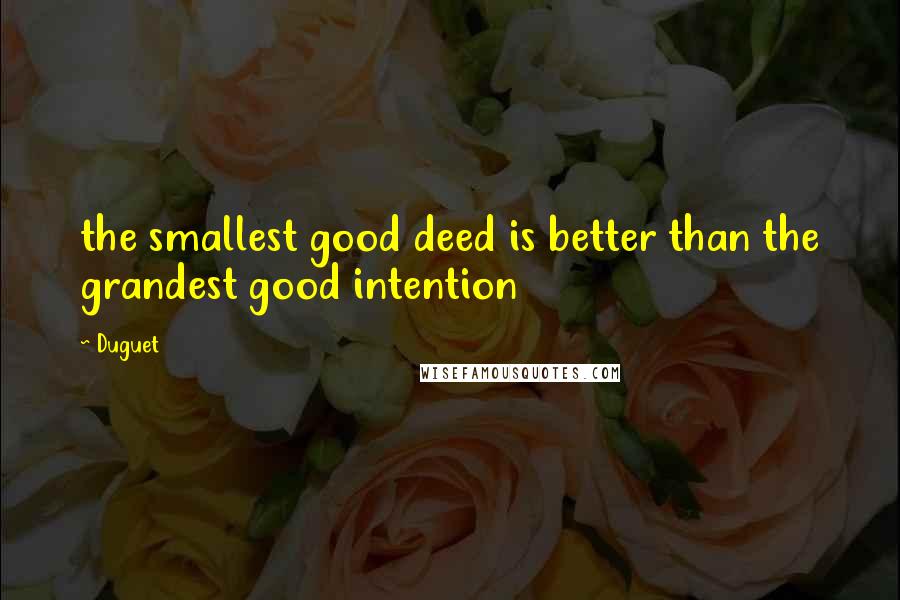 Duguet Quotes: the smallest good deed is better than the grandest good intention