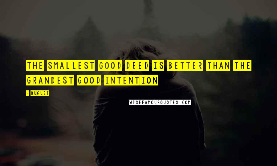 Duguet Quotes: the smallest good deed is better than the grandest good intention