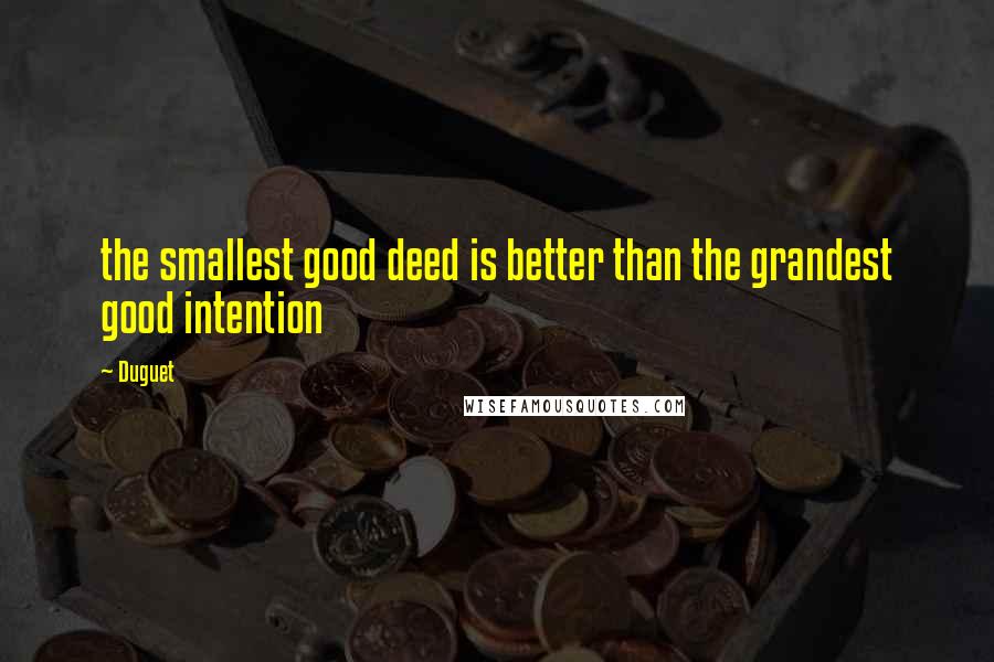 Duguet Quotes: the smallest good deed is better than the grandest good intention