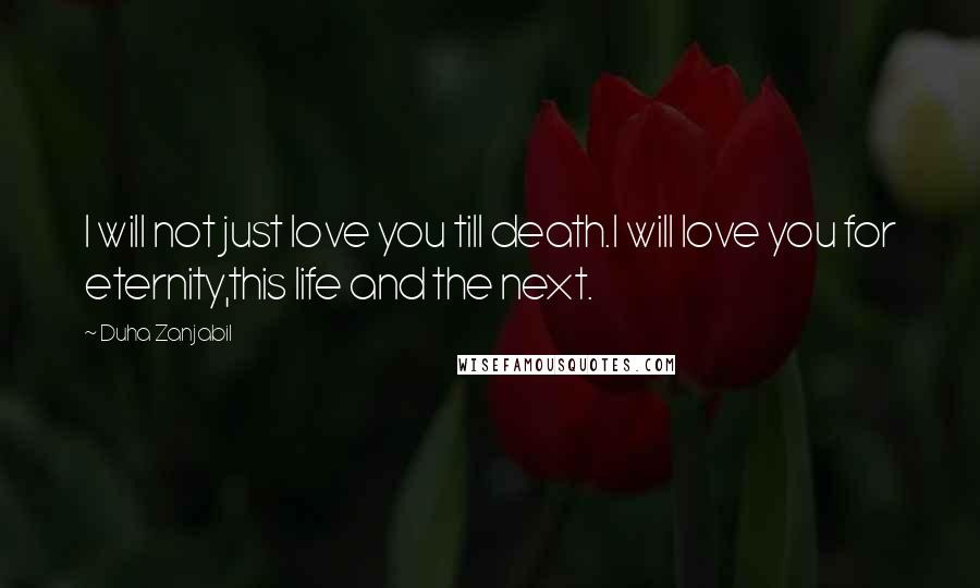 Duha Zanjabil Quotes: I will not just love you till death.I will love you for eternity,this life and the next.