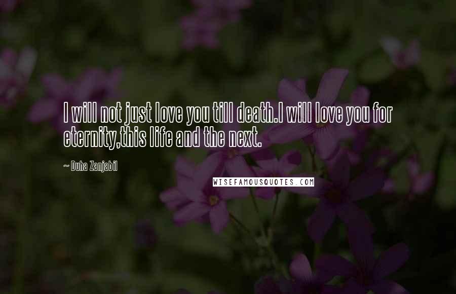 Duha Zanjabil Quotes: I will not just love you till death.I will love you for eternity,this life and the next.