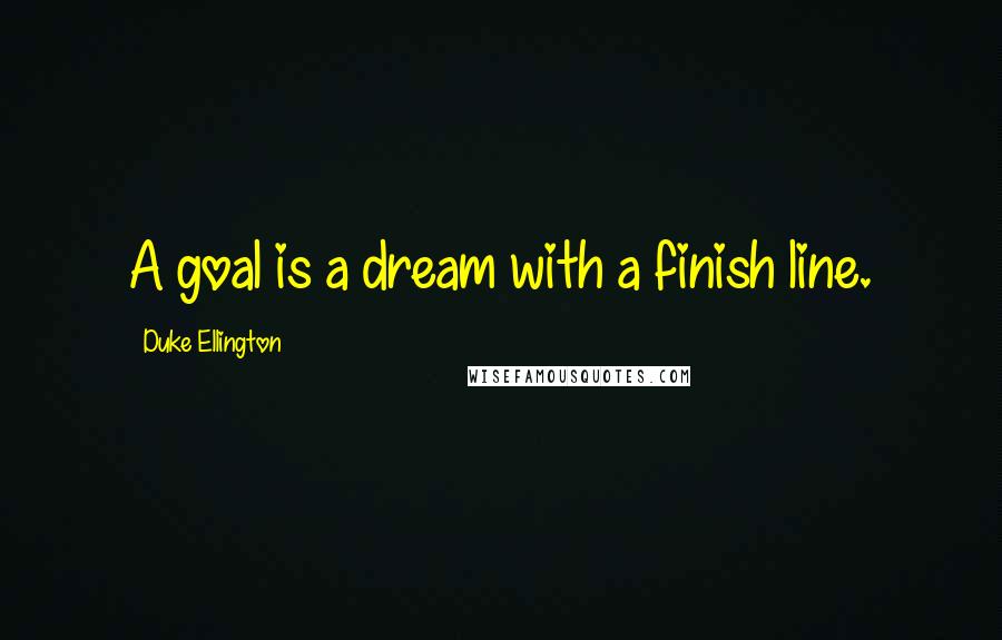 Duke Ellington Quotes: A goal is a dream with a finish line.