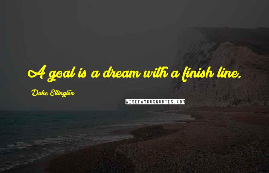 Duke Ellington Quotes: A goal is a dream with a finish line.