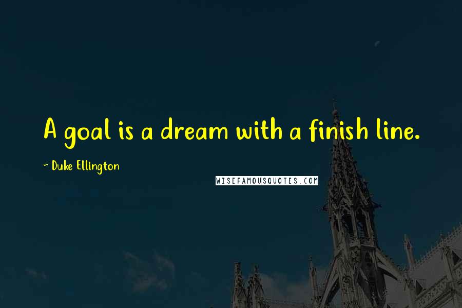 Duke Ellington Quotes: A goal is a dream with a finish line.