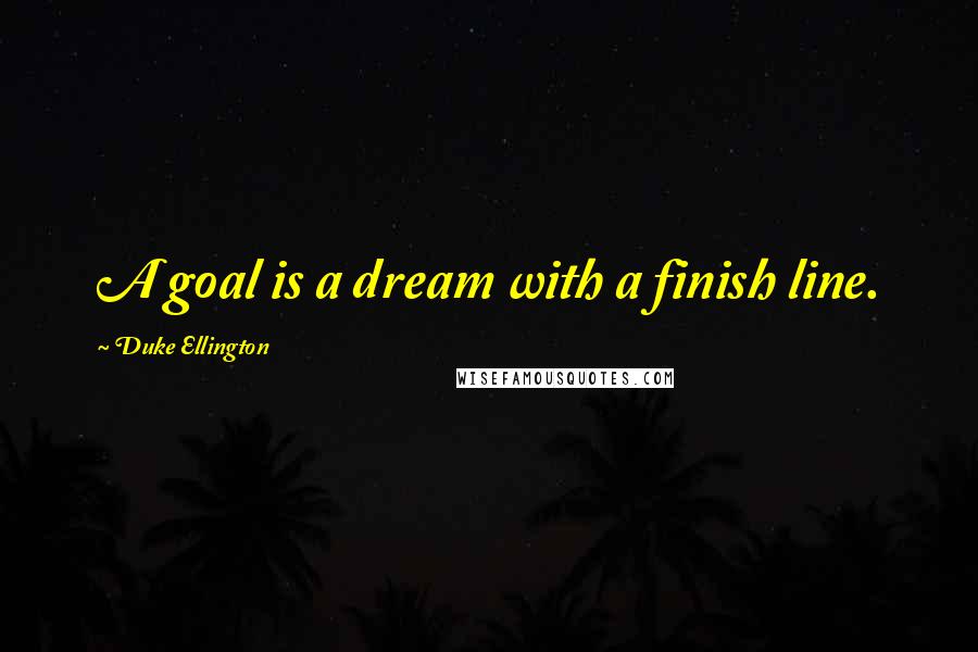 Duke Ellington Quotes: A goal is a dream with a finish line.