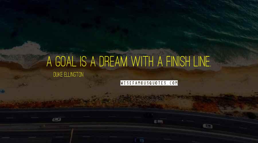 Duke Ellington Quotes: A goal is a dream with a finish line.