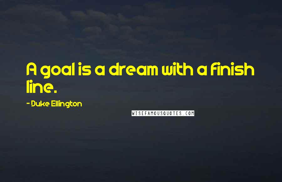 Duke Ellington Quotes: A goal is a dream with a finish line.