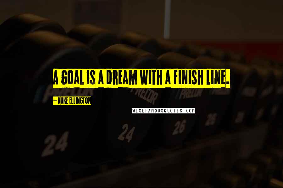 Duke Ellington Quotes: A goal is a dream with a finish line.