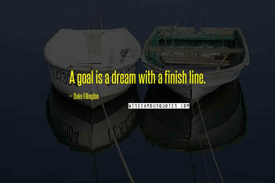 Duke Ellington Quotes: A goal is a dream with a finish line.