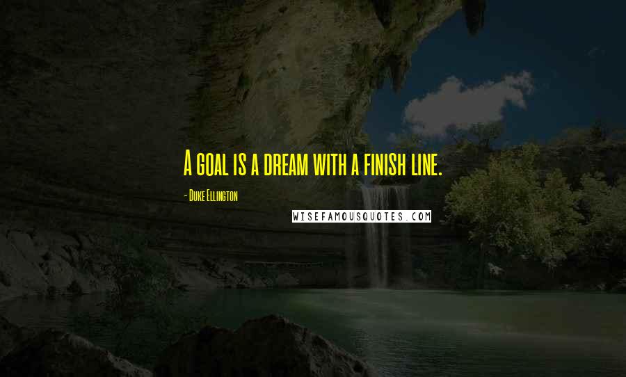 Duke Ellington Quotes: A goal is a dream with a finish line.