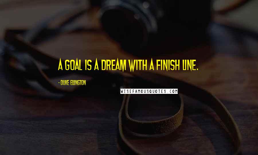 Duke Ellington Quotes: A goal is a dream with a finish line.