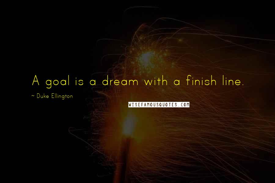 Duke Ellington Quotes: A goal is a dream with a finish line.