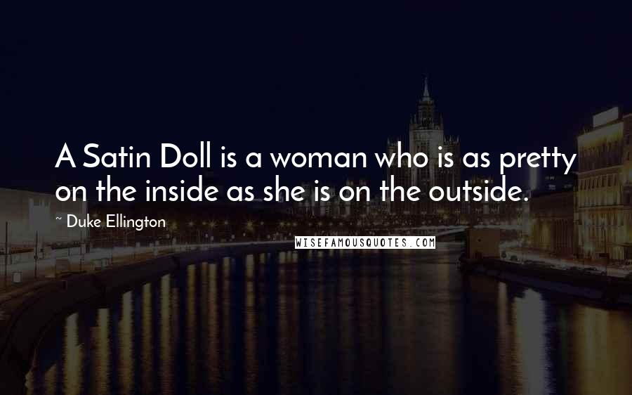 Duke Ellington Quotes: A Satin Doll is a woman who is as pretty on the inside as she is on the outside.