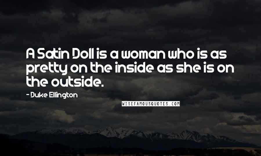 Duke Ellington Quotes: A Satin Doll is a woman who is as pretty on the inside as she is on the outside.