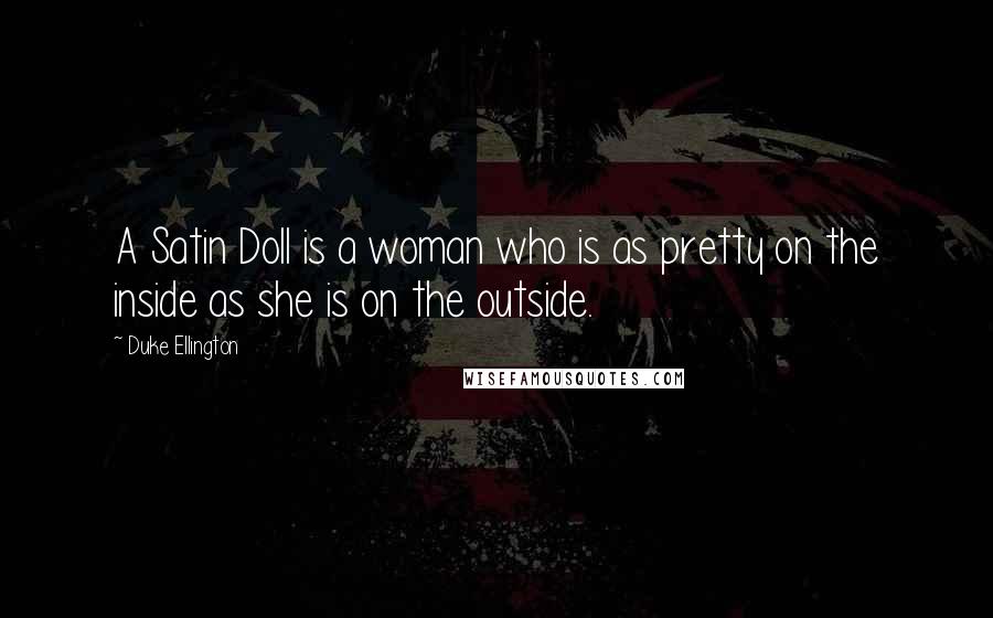 Duke Ellington Quotes: A Satin Doll is a woman who is as pretty on the inside as she is on the outside.