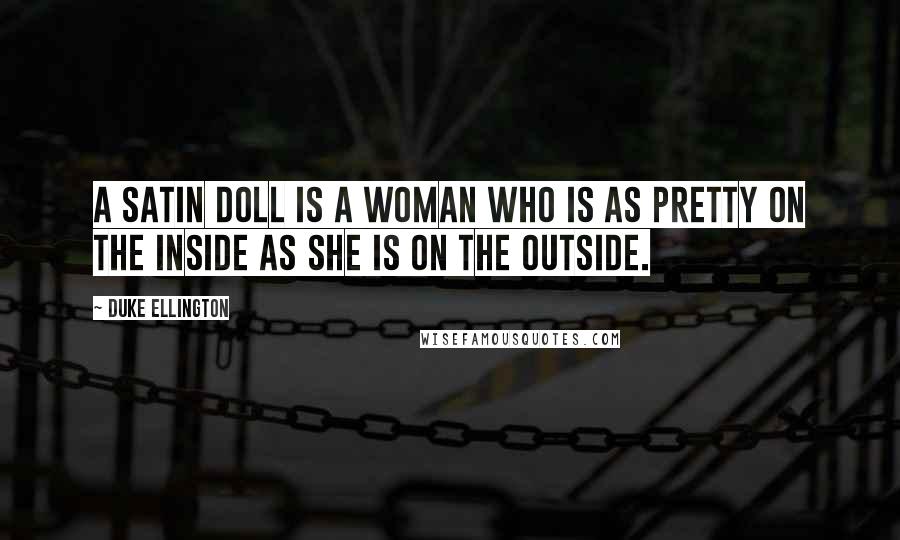 Duke Ellington Quotes: A Satin Doll is a woman who is as pretty on the inside as she is on the outside.