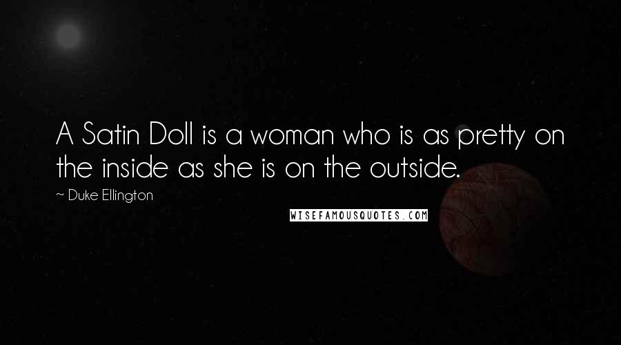 Duke Ellington Quotes: A Satin Doll is a woman who is as pretty on the inside as she is on the outside.