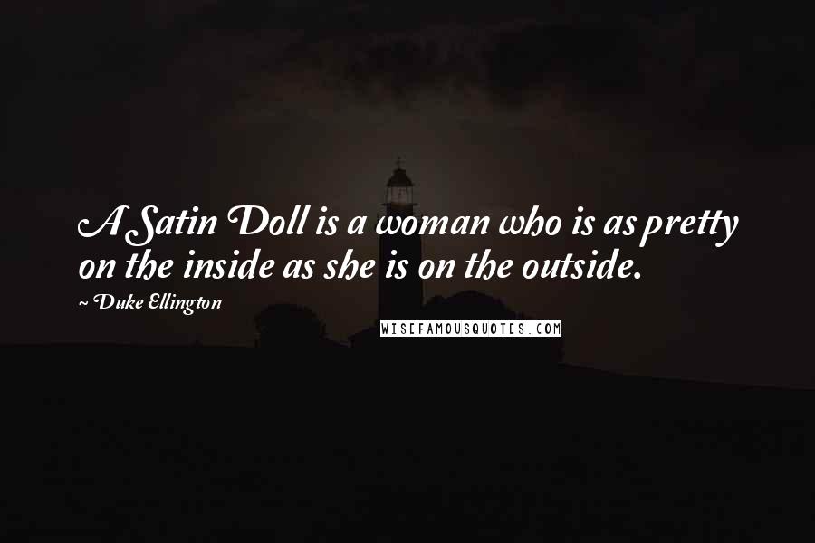 Duke Ellington Quotes: A Satin Doll is a woman who is as pretty on the inside as she is on the outside.