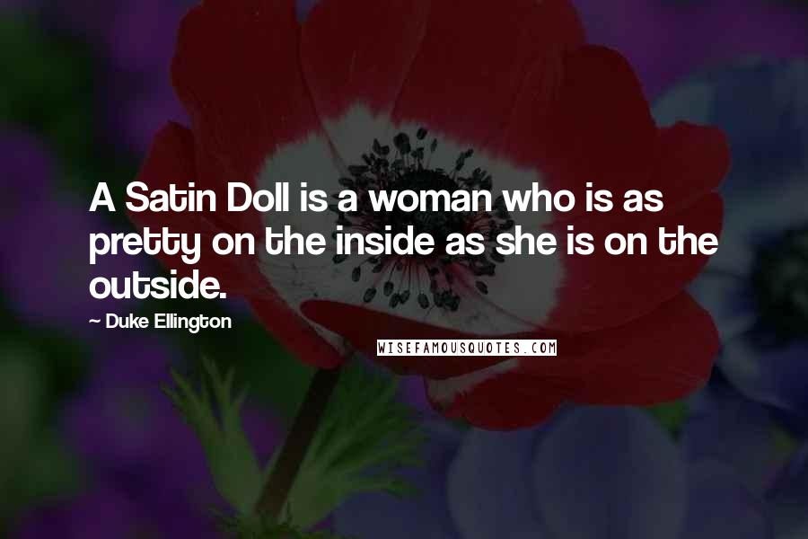 Duke Ellington Quotes: A Satin Doll is a woman who is as pretty on the inside as she is on the outside.