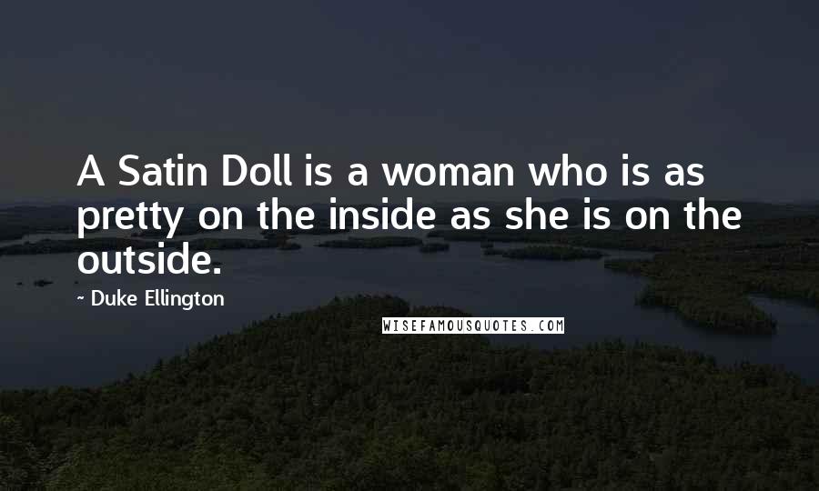 Duke Ellington Quotes: A Satin Doll is a woman who is as pretty on the inside as she is on the outside.