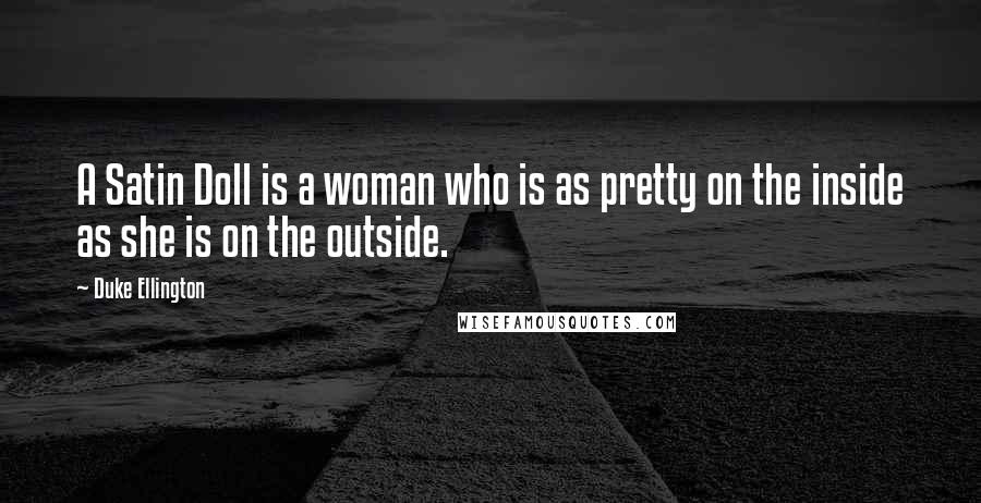 Duke Ellington Quotes: A Satin Doll is a woman who is as pretty on the inside as she is on the outside.