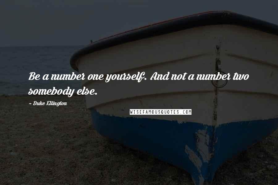 Duke Ellington Quotes: Be a number one yourself. And not a number two somebody else.