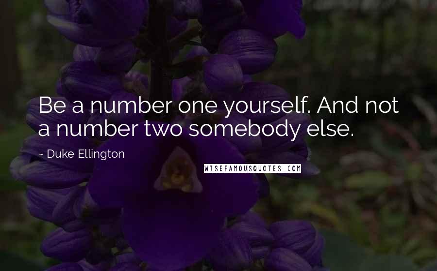 Duke Ellington Quotes: Be a number one yourself. And not a number two somebody else.