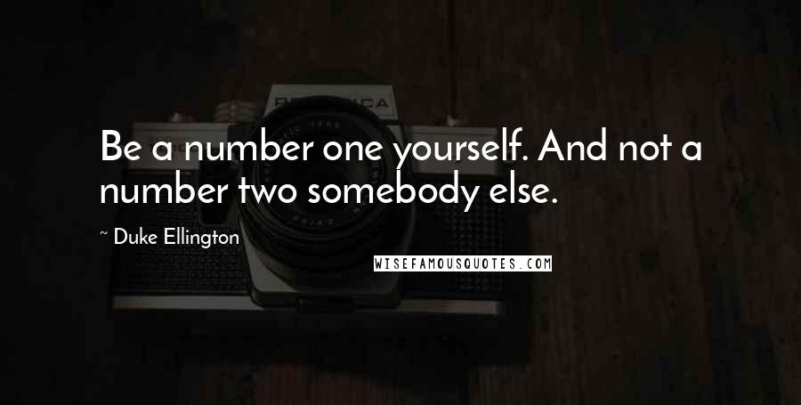 Duke Ellington Quotes: Be a number one yourself. And not a number two somebody else.