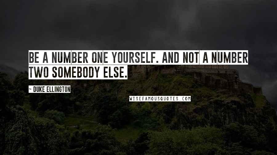 Duke Ellington Quotes: Be a number one yourself. And not a number two somebody else.